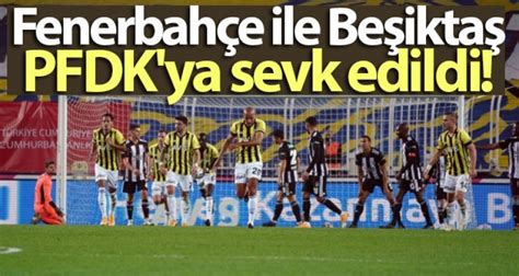 Beşiktaş ile Fenerbahçe, PFDK'ya sevk edildi - Futbol Haberleri